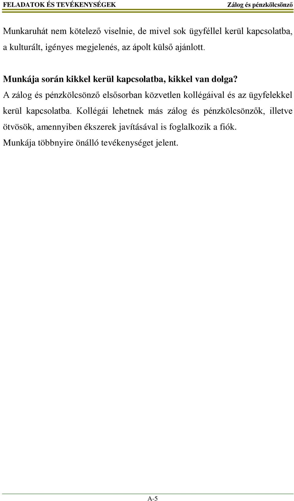 A zálog és pénzkölcsönző elsősorban közvetlen kollégáival és az ügyfelekkel kerül kapcsolatba.