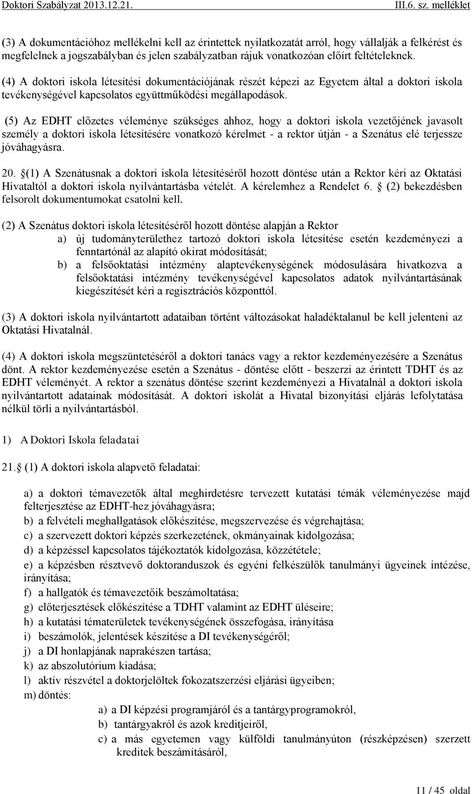 (5) Az EDHT előzetes véleménye szükséges ahhoz, hogy a doktori iskola vezetőjének javasolt személy a doktori iskola létesítésére vonatkozó kérelmet - a rektor útján - a Szenátus elé terjessze