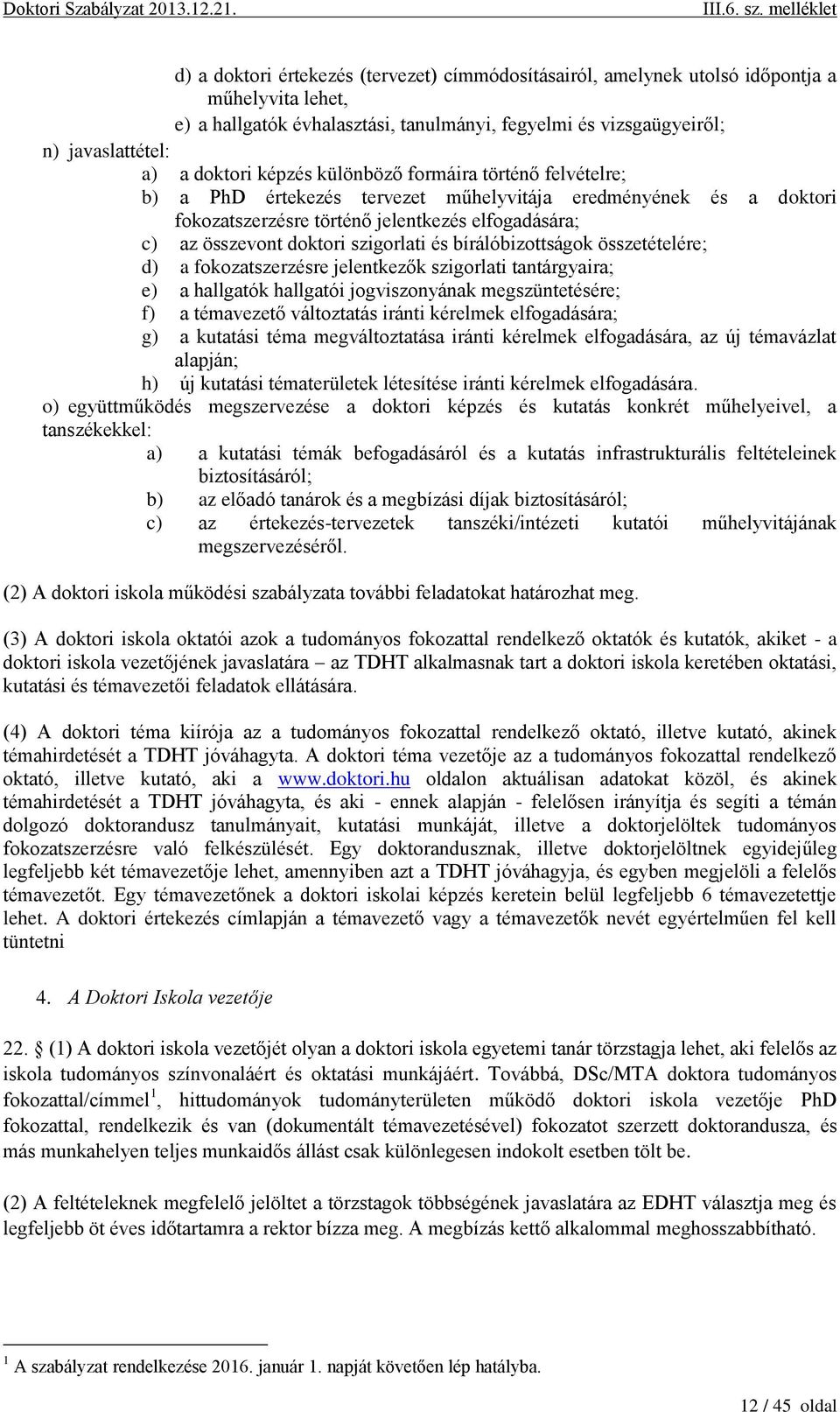 és bírálóbizottságok összetételére; d) a fokozatszerzésre jelentkezők szigorlati tantárgyaira; e) a hallgatók hallgatói jogviszonyának megszüntetésére; f) a témavezető változtatás iránti kérelmek