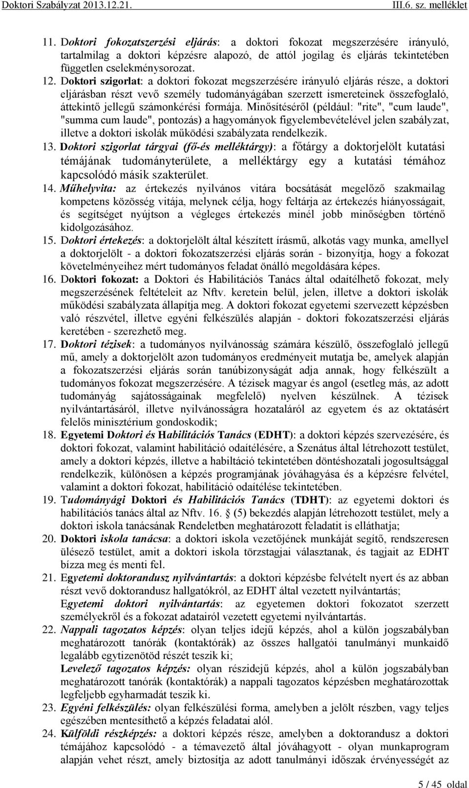 formája. Minősítéséről (például: "rite", "cum laude", "summa cum laude", pontozás) a hagyományok figyelembevételével jelen szabályzat, illetve a doktori iskolák működési szabályzata rendelkezik. 13.