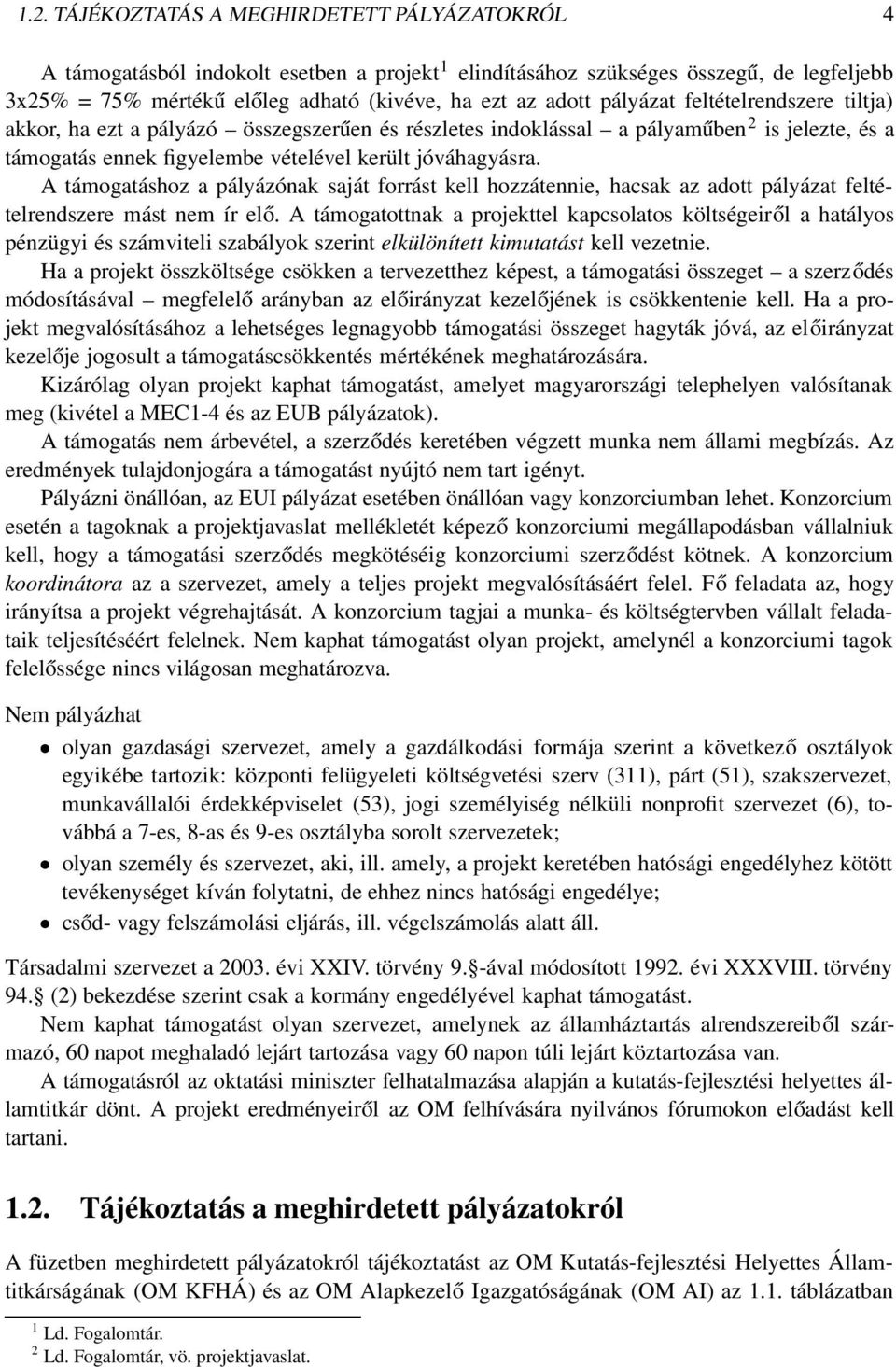 A támogatáshoz a pályázónak saját forrást kell hozzátennie, hacsak az adott pályázat feltételrendszere mást nem ír elő.