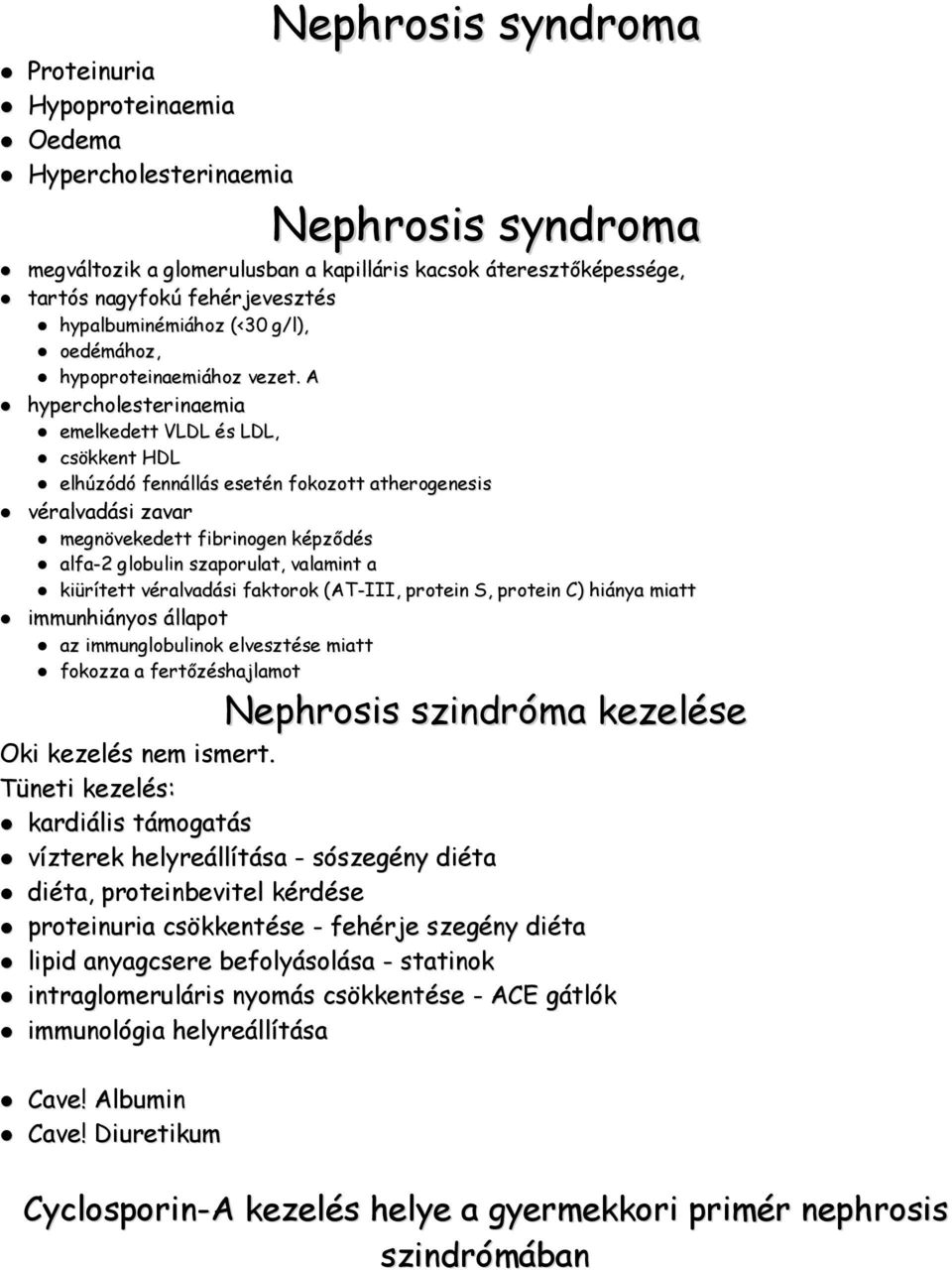 A hypercholesterinaemia emelkedett VLDL és LDL, csökkent HDL elhúzódó fennállás esetén fokozott atherogenesis véralvadási zavar megnövekedett fibrinogen képződés alfa-2 globulin szaporulat, valamint