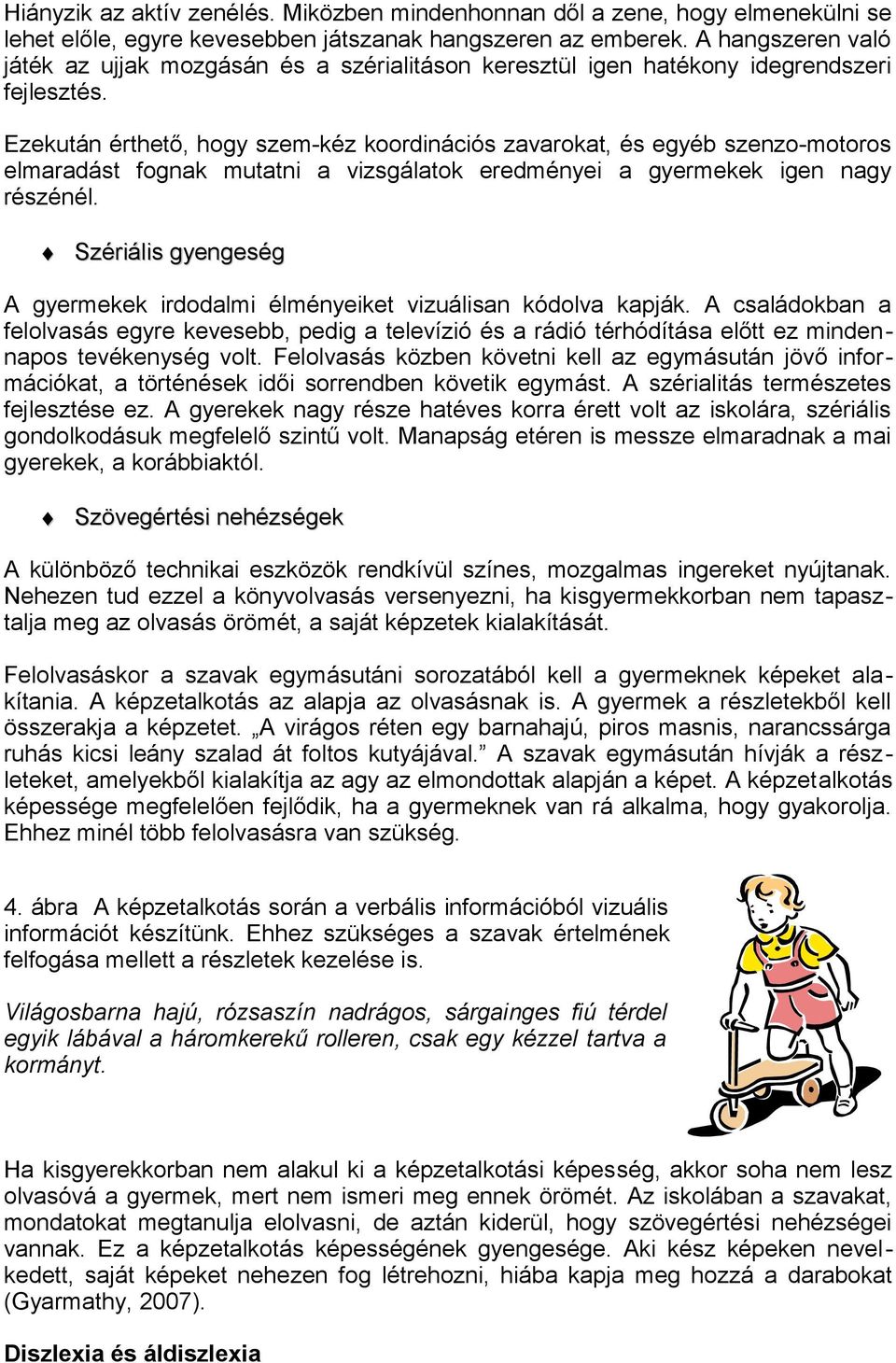 Ezekután érthető, hogy szem-kéz koordinációs zavarokat, és egyéb szenzo-motoros elmaradást fognak mutatni a vizsgálatok eredményei a gyermekek igen nagy részénél.