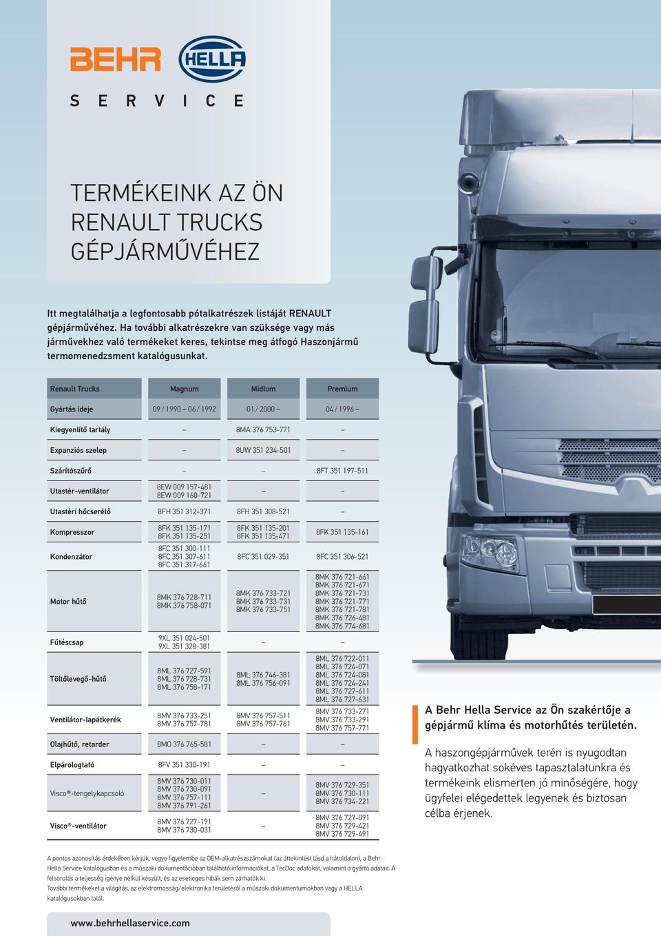 Renault Trucks Magnum Midlum Premium Gyártás ideje 09 / 1990 06 / 1992 01 / 2000 04 / 1996 Kiegyenlítő tartály 8MA 376 753-771 Expanziós szelep 8UW 351 234-501 Szárítószűrő 8FT 351 197-511