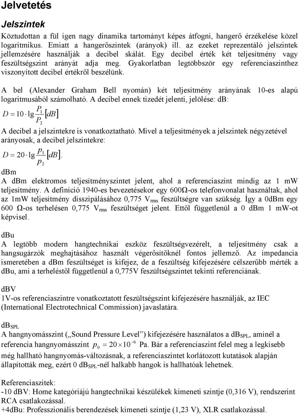 Gyakorlatban legtöbbször egy referenciaszinthez viszonyított decibel értékről beszélünk. A bel (Alexander Graham Bell nyomán) két teljesítmény arányának 10-es alapú logaritmusából számolható.