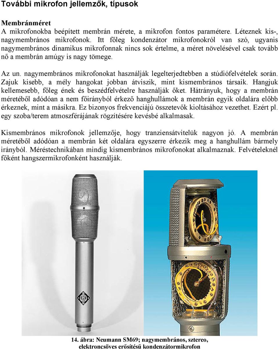 nagymembrános mikrofonokat használják legelterjedtebben a stúdiófelvételek során. Zajuk kisebb, a mély hangokat jobban átviszik, mint kismembrános társaik.
