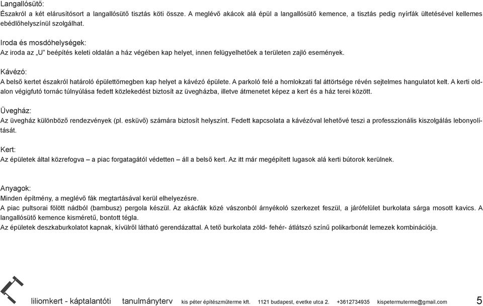 Iroda és mosdóhelységek: Az iroda az U beépítés keleti oldalán a ház végében kap helyet, innen felügyelhetőek a területen zajló események.