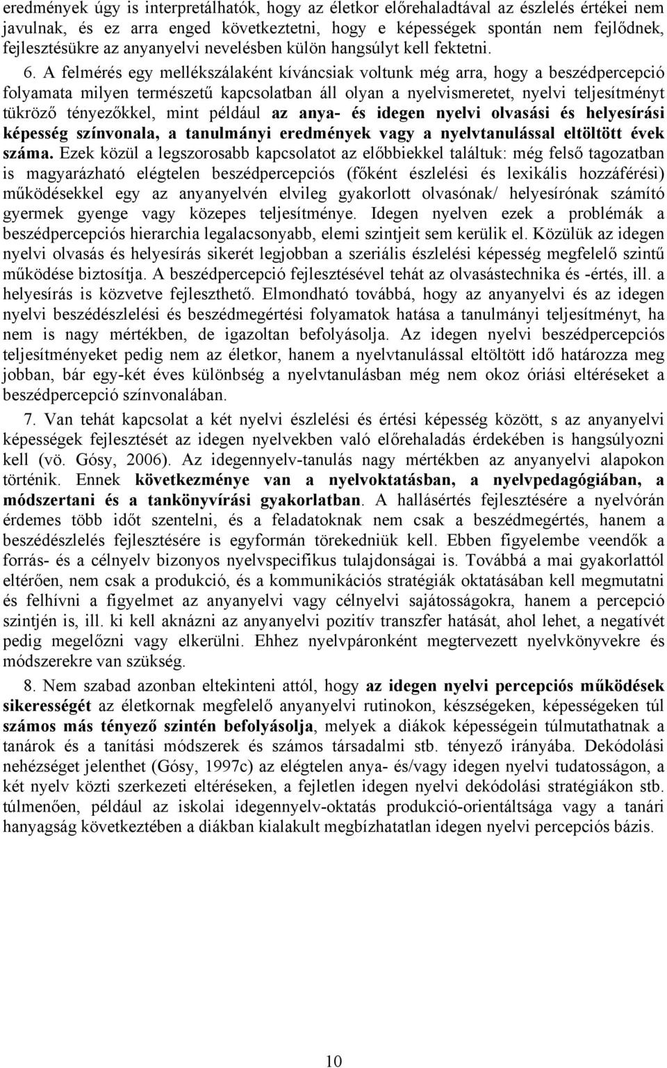 A felmérés egy mellékszálaként kíváncsiak voltunk még arra, hogy a beszédpercepció folyamata milyen természetű kapcsolatban áll olyan a nyelvismeretet, nyelvi teljesítményt tükröző tényezőkkel, mint