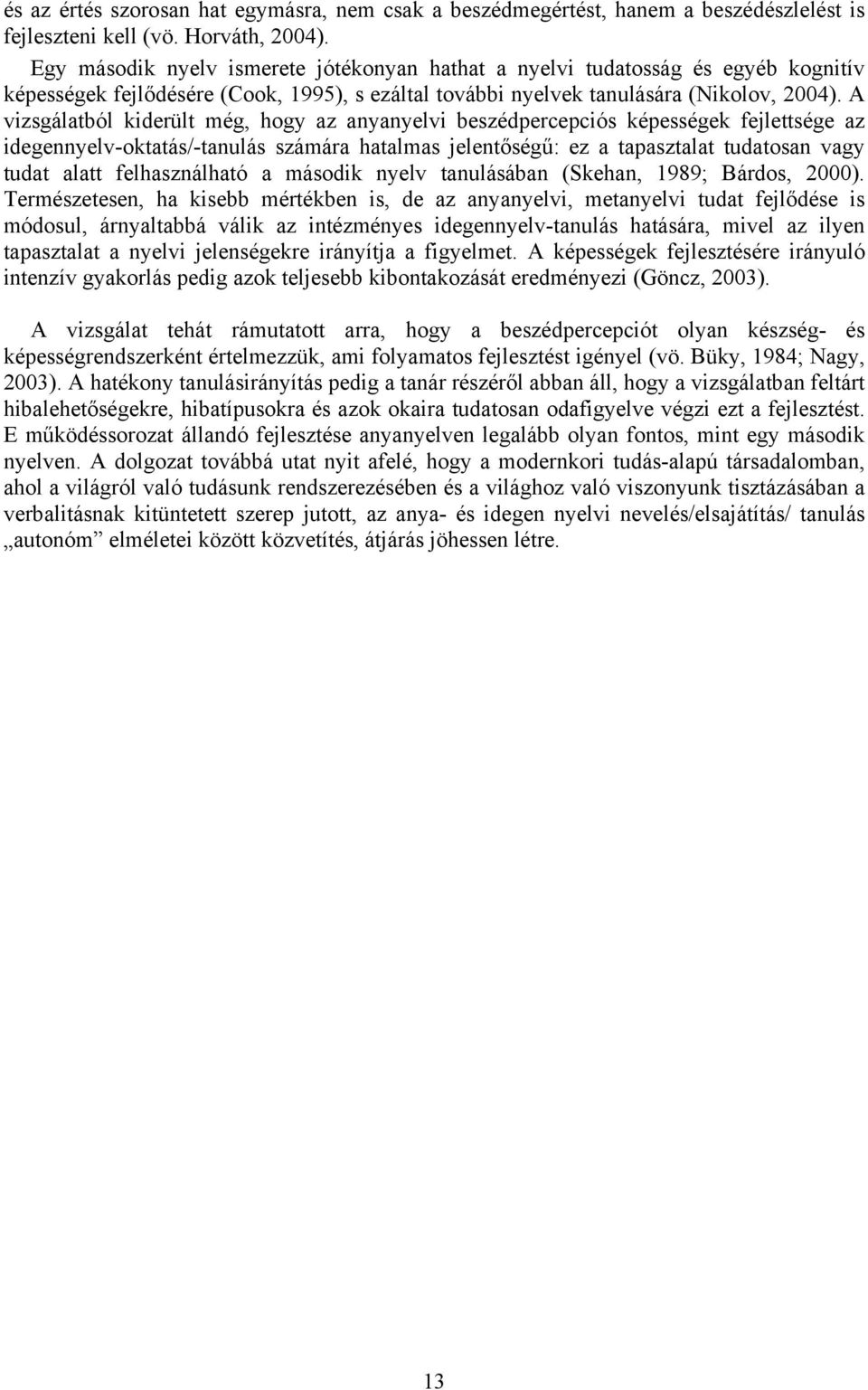 A vizsgálatból kiderült még, hogy az anyanyelvi beszédpercepciós képességek fejlettsége az idegennyelv-oktatás/-tanulás számára hatalmas jelentőségű: ez a tapasztalat tudatosan vagy tudat alatt