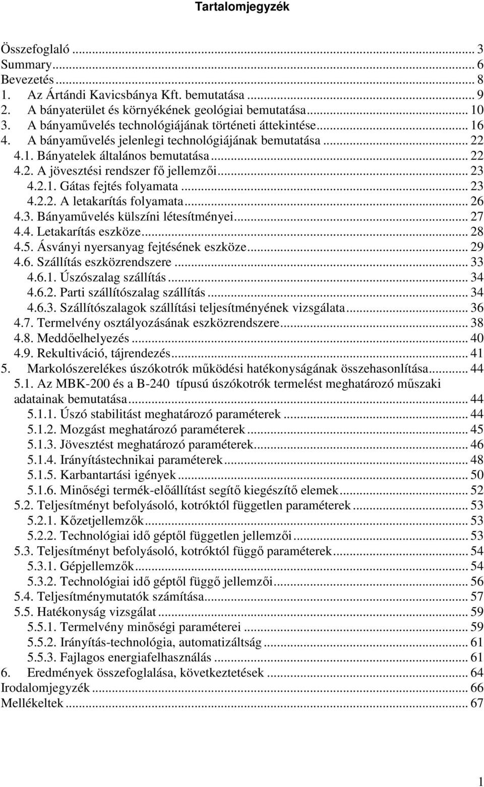 .. 23 4.2.1. Gátas fejtés folyamata... 23 4.2.2. A letakarítás folyamata... 26 4.3. Bányaművelés külszíni létesítményei... 27 4.4. Letakarítás eszköze... 28 4.5. Ásványi nyersanyag fejtésének eszköze.