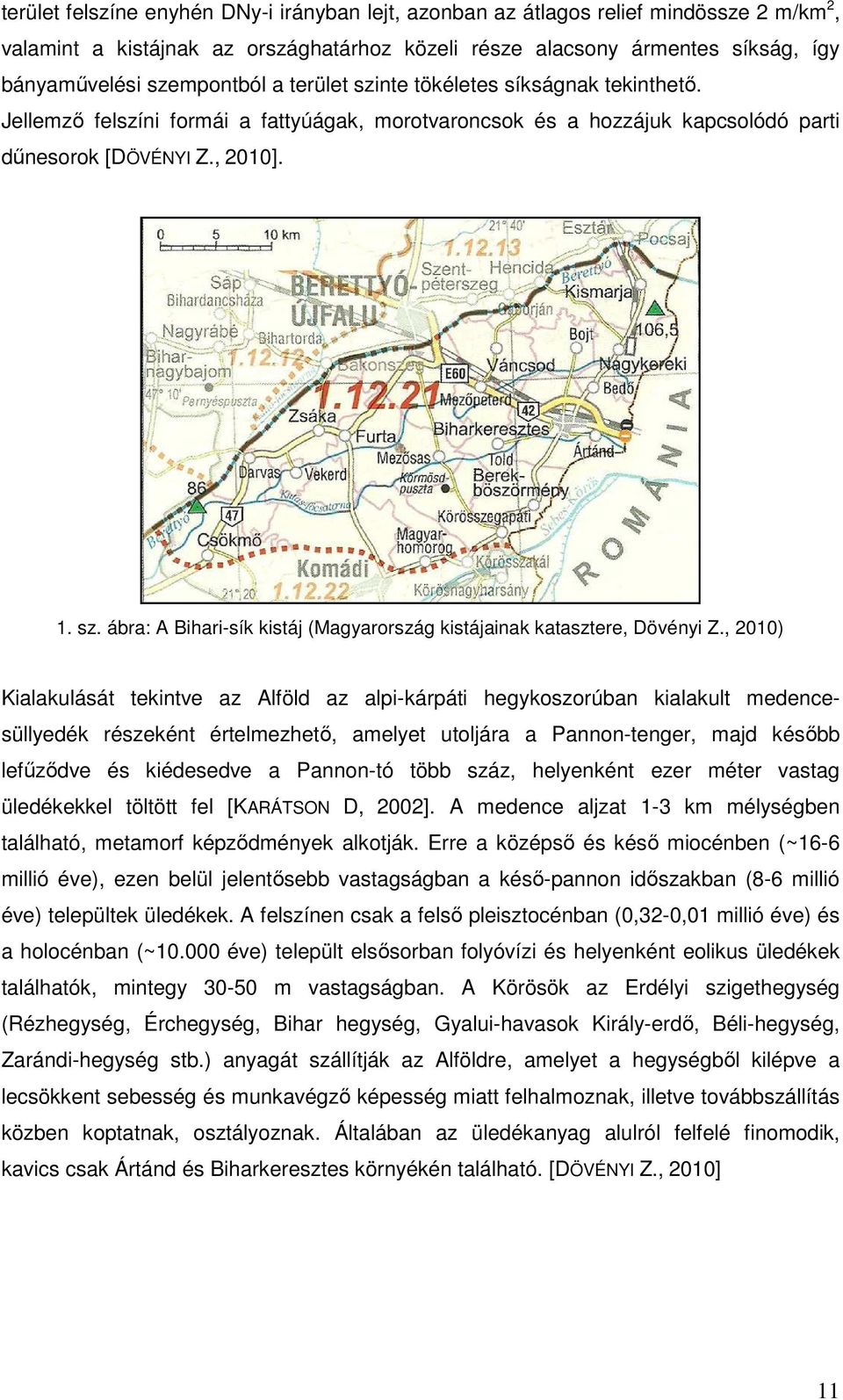 , 2010) Kialakulását tekintve az Alföld az alpi-kárpáti hegykoszorúban kialakult medencesüllyedék részeként értelmezhető, amelyet utoljára a Pannon-tenger, majd később lefűződve és kiédesedve a