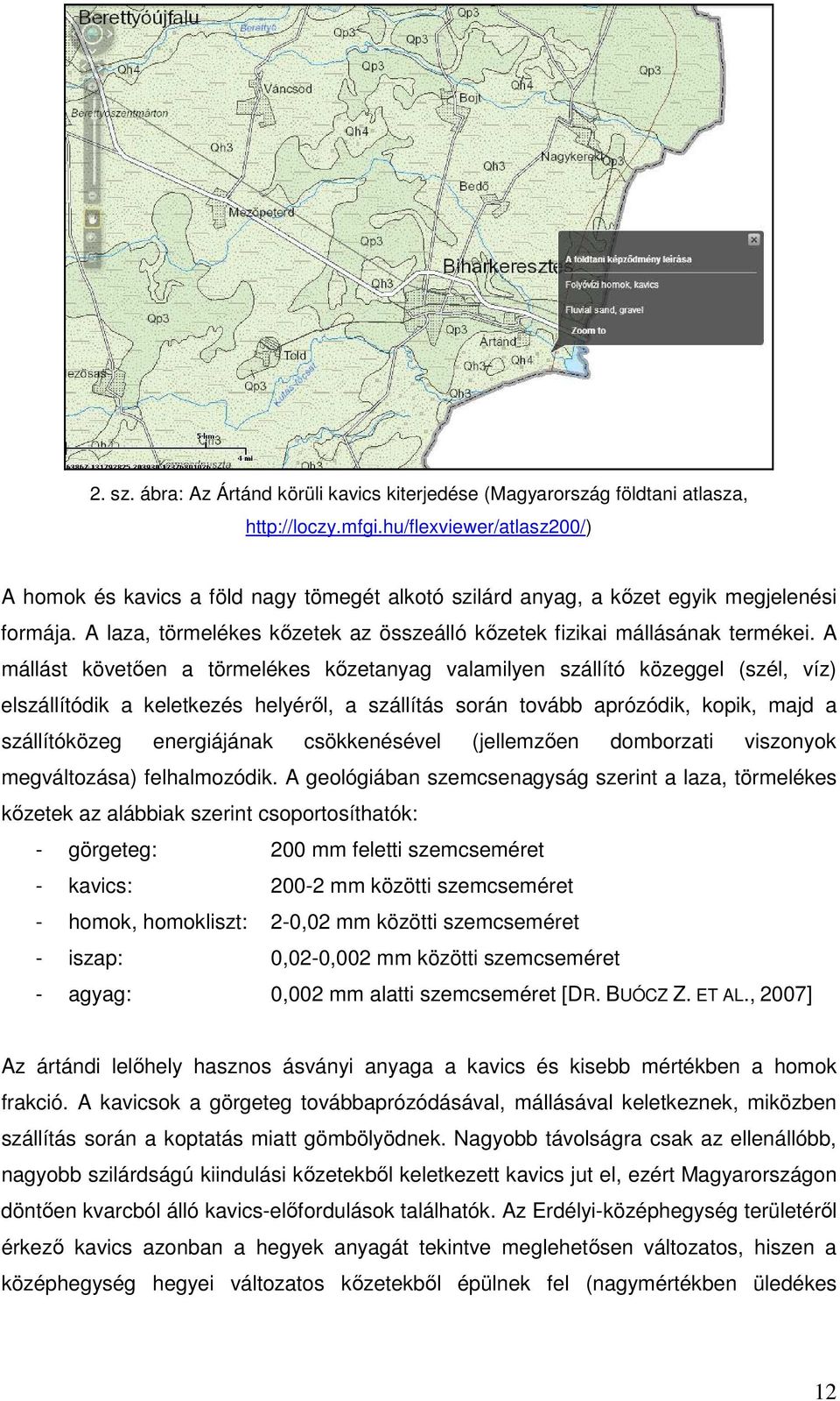 A mállást követően a törmelékes kőzetanyag valamilyen szállító közeggel (szél, víz) elszállítódik a keletkezés helyéről, a szállítás során tovább aprózódik, kopik, majd a szállítóközeg energiájának