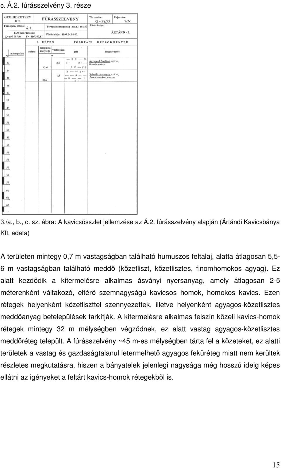 Ez alatt kezdődik a kitermelésre alkalmas ásványi nyersanyag, amely átlagosan 2-5 méterenként váltakozó, eltérő szemnagyságú kavicsos homok, homokos kavics.