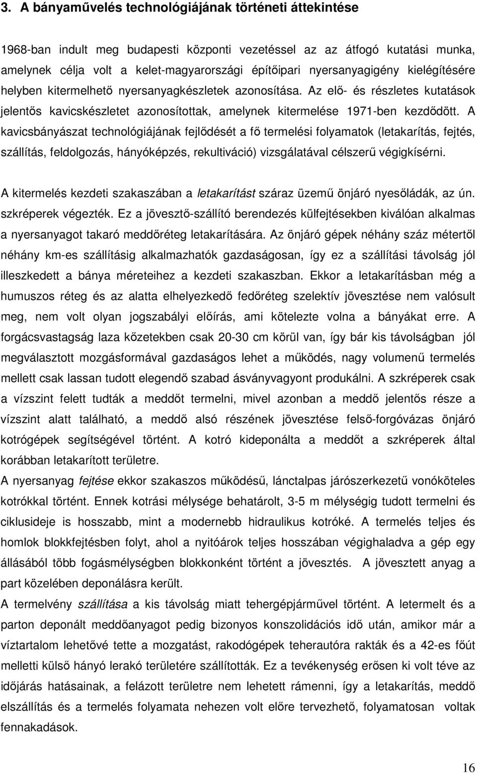 A kavicsbányászat technológiájának fejlődését a fő termelési folyamatok (letakarítás, fejtés, szállítás, feldolgozás, hányóképzés, rekultiváció) vizsgálatával célszerű végigkísérni.