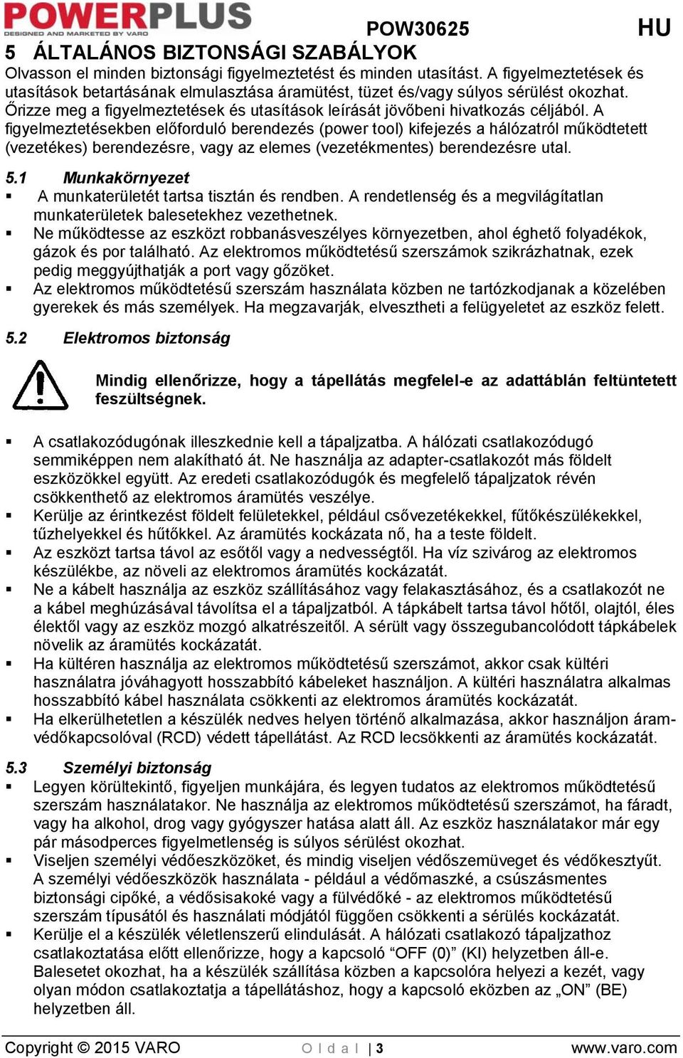 A figyelmeztetésekben előforduló berendezés (power tool) kifejezés a hálózatról működtetett (vezetékes) berendezésre, vagy az elemes (vezetékmentes) berendezésre utal. 5.