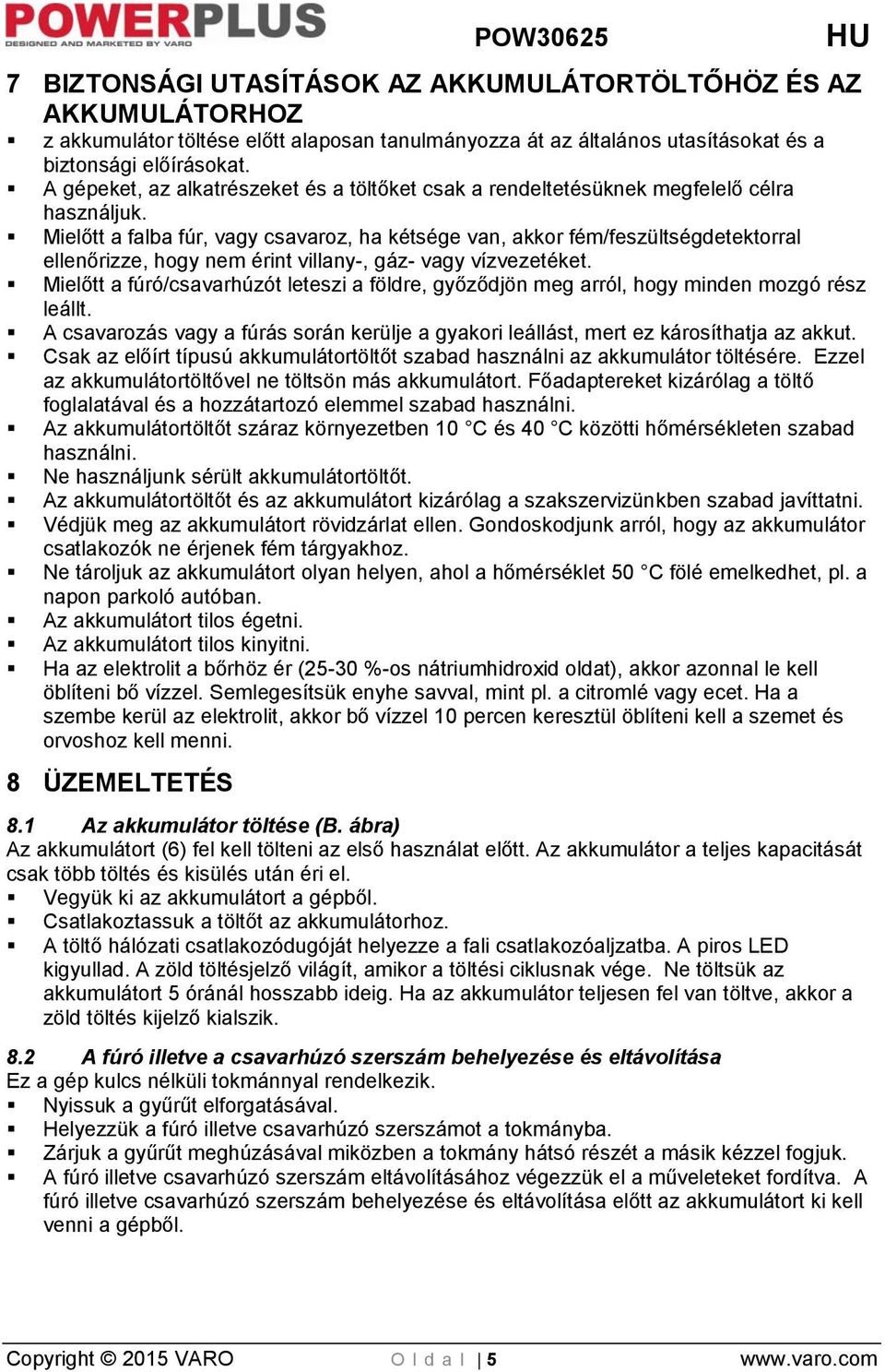 Mielőtt a falba fúr, vagy csavaroz, ha kétsége van, akkor fém/feszültségdetektorral ellenőrizze, hogy nem érint villany-, gáz- vagy vízvezetéket.