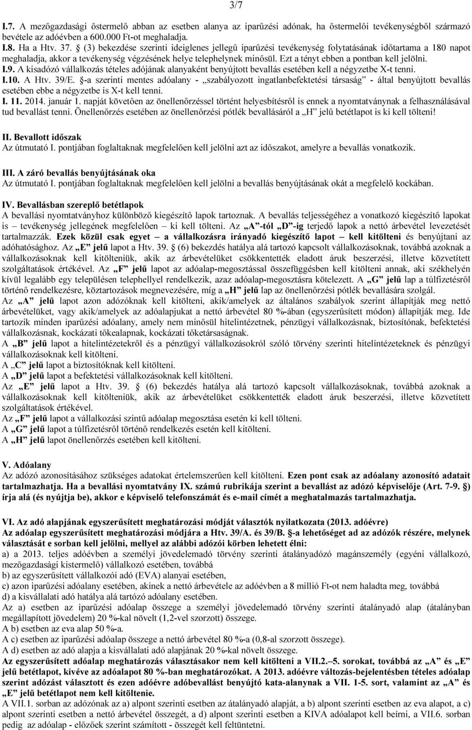 Ezt a tényt ebben a pontban kell jelölni. I.9. A kisadózó vállalkozás tételes adójának alanyaként benyújtott bevallás esetében kell a négyzetbe X-t tenni. I.10. A Htv. 39/E.