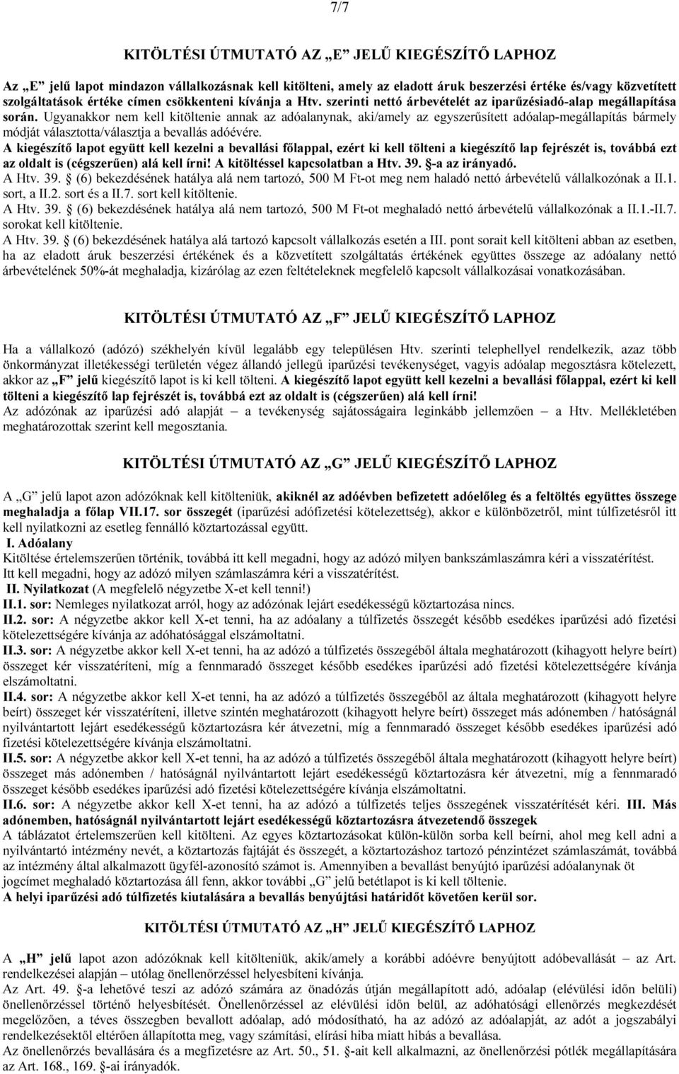 Ugyanakkor nem kell kitöltenie annak az adóalanynak, aki/amely az egyszerűsített adóalap-megállapítás bármely módját választotta/választja a bevallás adóévére.