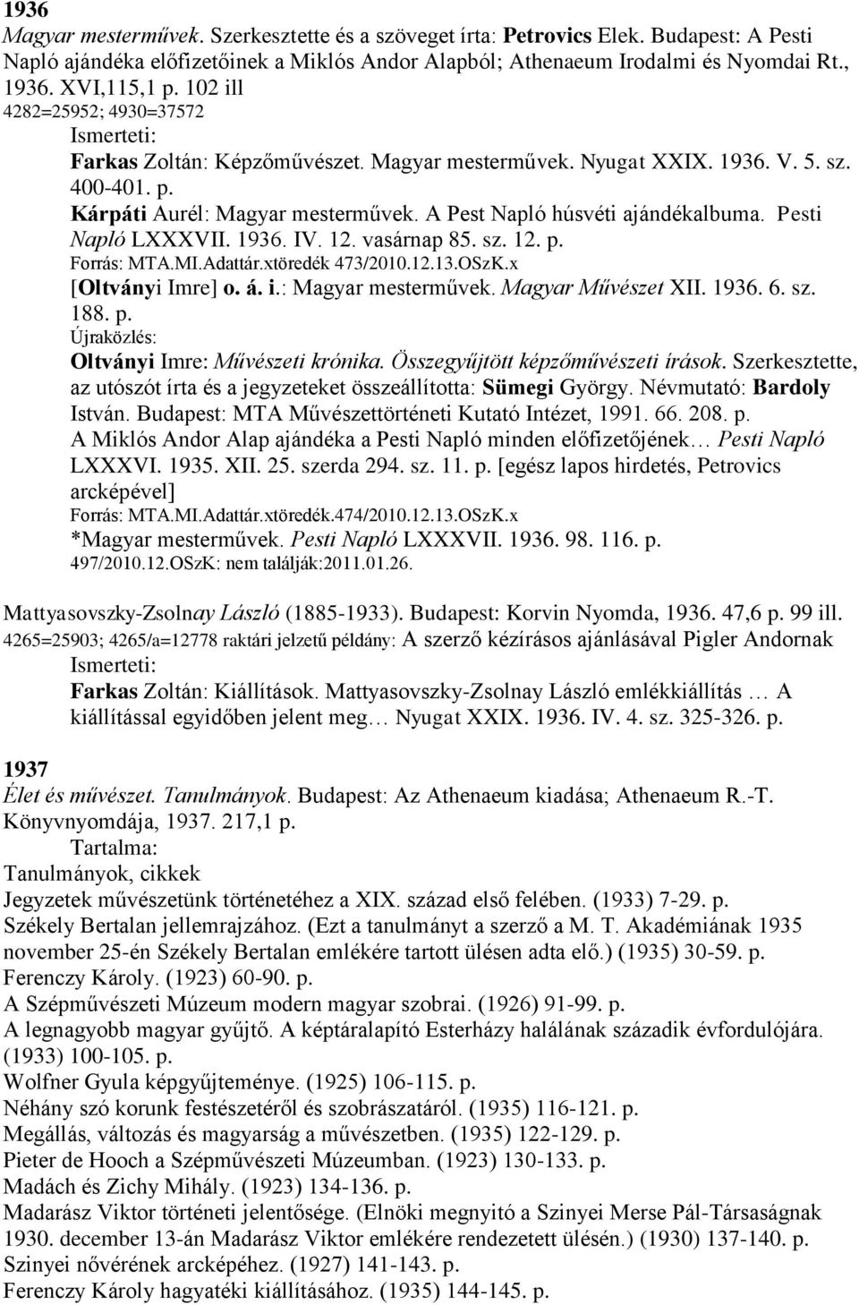 Pesti Napló LXXXVII. 1936. IV. 12. vasárnap 85. sz. 12. p. Forrás: MTA.MI.Adattár.xtöredék 473/2010.12.13.OSzK.x [Oltványi Imre] o. á. i.: Magyar mesterművek. Magyar Művészet XII. 1936. 6. sz. 188. p. Oltványi Imre: Művészeti krónika.