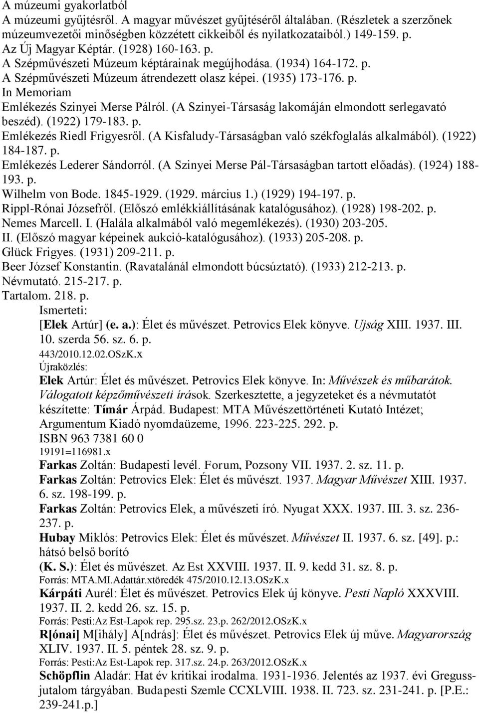 (A Szinyei-Társaság lakomáján elmondott serlegavató beszéd). (1922) 179-183. p. Emlékezés Riedl Frigyesről. (A Kisfaludy-Társaságban való székfoglalás alkalmából). (1922) 184-187. p. Emlékezés Lederer Sándorról.