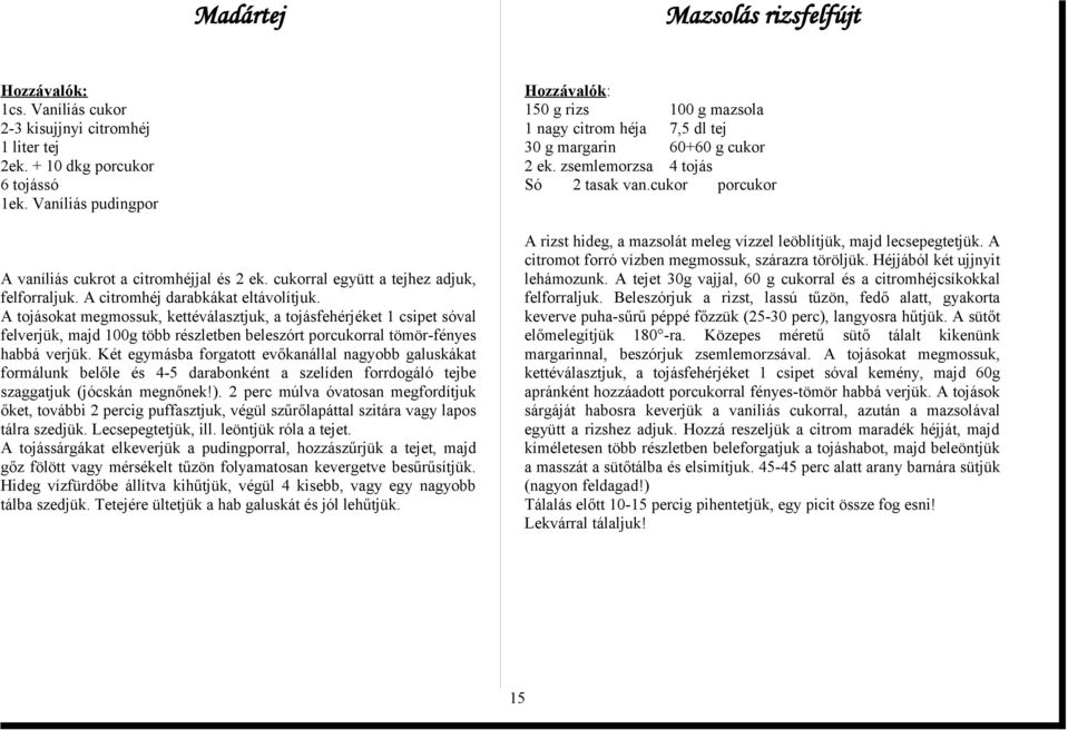 A tojásokat megmossuk, kettéválasztjuk, a tojásfehérjéket 1 csipet sóval felverjük, majd 100g több részletben beleszórt porcukorral tömör-fényes habbá verjük.