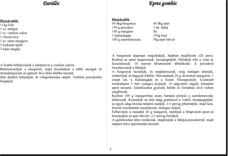 60 dkg burgonya 60 dkg eper 150 g porcukor 1 kk. fahéj 140 g margarin Só 1 tojássárgája 150g liszt 100 g zsemlemorzsa 50g eper lekvár A burgonyát alaposan megsikáljuk, héjában megfőzzük (20 perc).