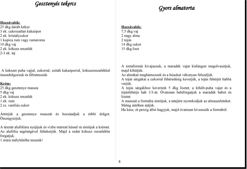 Krém: 25 dkg gesztenye massza 5 dkg vaj 2 ek. kókusz reszelék 1 ek. rum 2 cs. vaníliás cukor Áttörjük a gesztenye masszát és hozzáadjuk a többi dolgot. Összegyúrjuk.