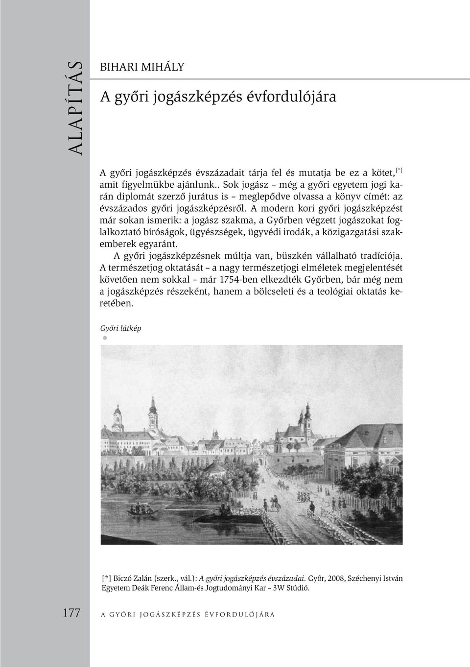 A modern kori győri jogászképzést már sokan ismerik: a jogász szakma, a Győrben végzett jogászokat foglalkoztató bíróságok, ügyészségek, ügyvédi irodák, a közigazgatási szakemberek egyaránt.