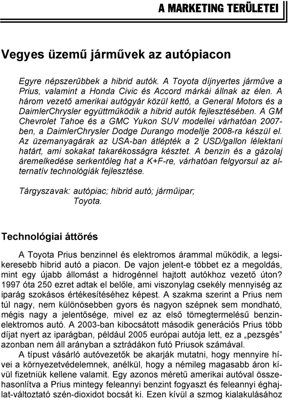 A GM Chevrolet Tahoe és a GMC Yukon SUV modellei várhatóan 2007- ben, a DaimlerChrysler Dodge Durango modellje 2008-ra készül el.