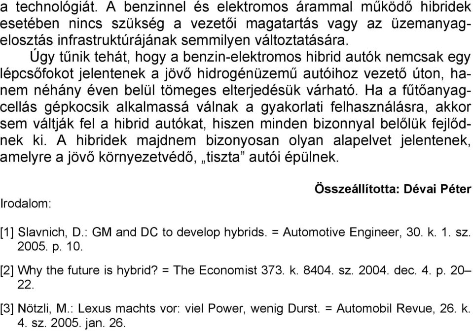 Ha a fűtőanyagcellás gépkocsik alkalmassá válnak a gyakorlati felhasználásra, akkor sem váltják fel a hibrid autókat, hiszen minden bizonnyal belőlük fejlődnek ki.