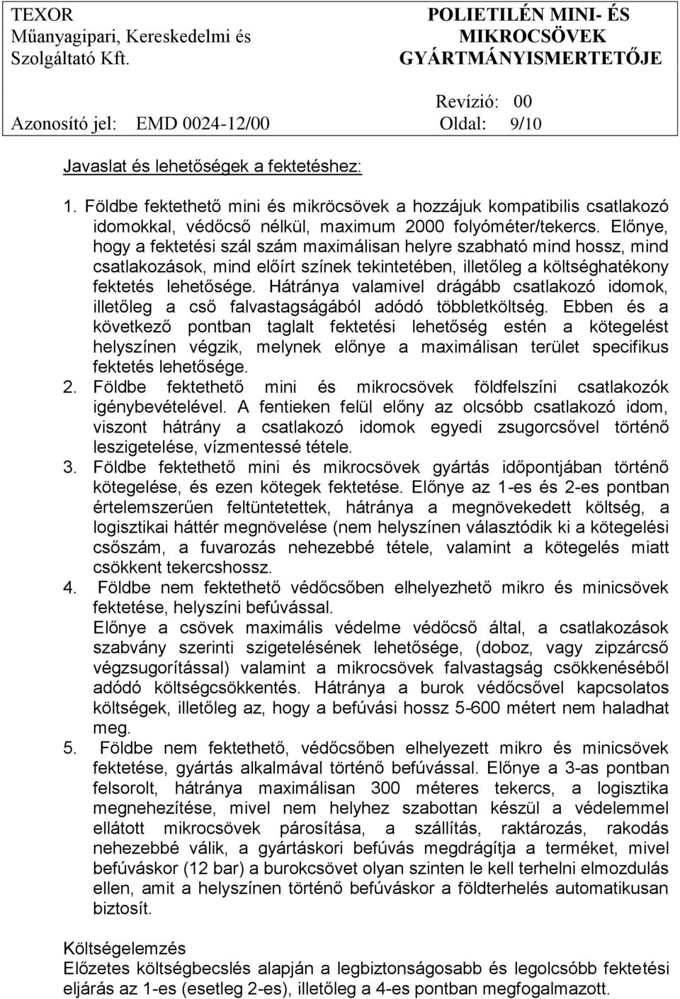 Előnye, hogy a fektetési szál szám maximálisan helyre szabható mind hossz, mind csatlakozások, mind előírt színek tekintetében, illetőleg a költséghatékony fektetés lehetősége.