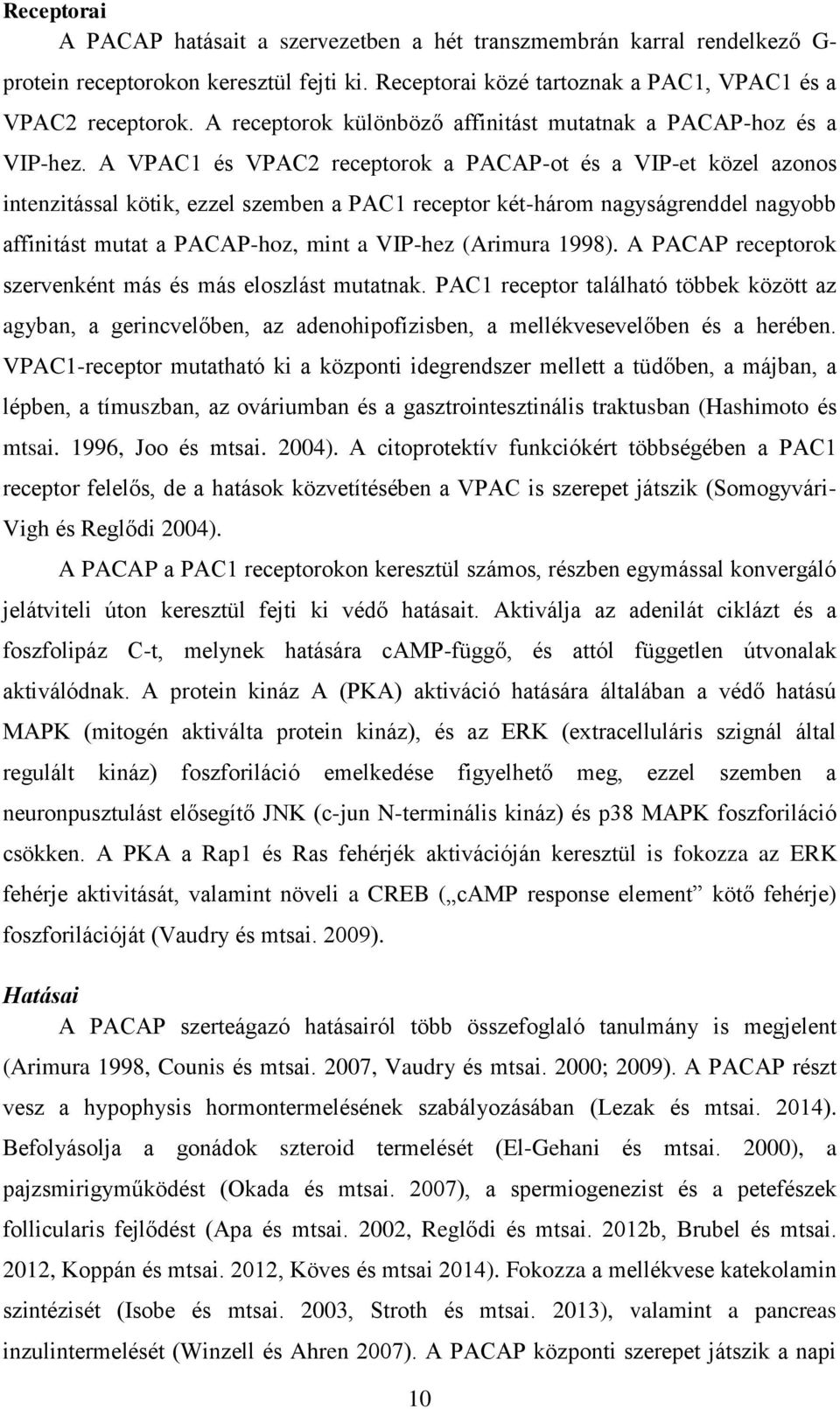 A VPAC1 és VPAC2 receptorok a PACAP-ot és a VIP-et közel azonos intenzitással kötik, ezzel szemben a PAC1 receptor két-három nagyságrenddel nagyobb affinitást mutat a PACAP-hoz, mint a VIP-hez