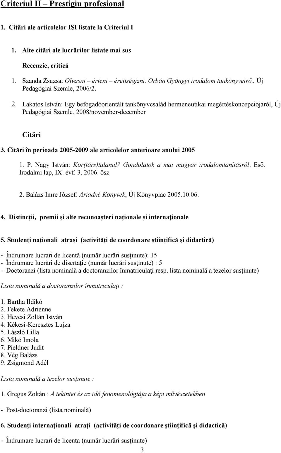 06/2. 2. Lakatos István: Egy befogadóorientált tankönyvcsalád hermeneutikai megértéskoncepciójáról, Új Pedagógiai Szemle, 2008/november-december Citări 3.