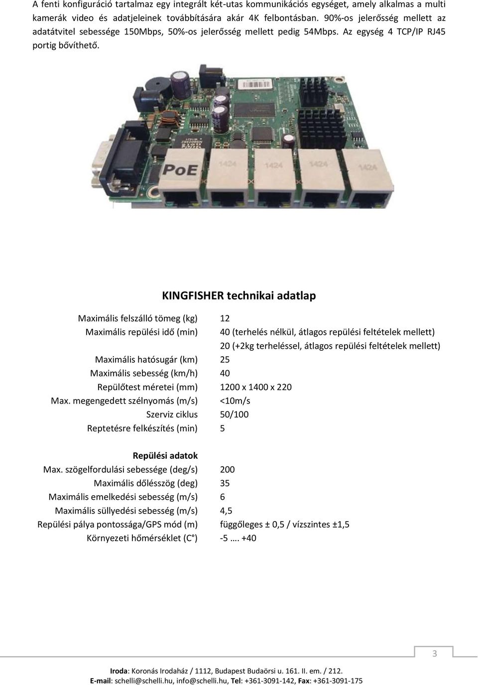 KINGFISHER technikai adatlap Maximális felszálló tömeg (kg) Maximális repülési idő (min) Maximális hatósugár (km) Maximális sebesség (km/h) Repülőtest méretei (mm) Max.