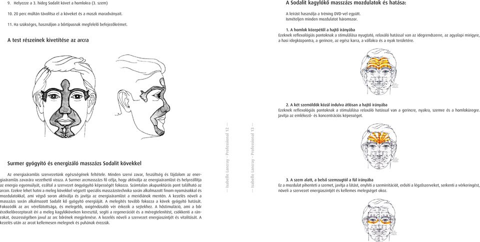 A homlok közepétôl a hajtô irányába Ezeknek reflexológiás pontoknak a stimulálása nyugtató, relaxáló hatással van az idegrendszerre, az agyalapi mirigyre, a hasi idegközpontra, a gerincre, az egész