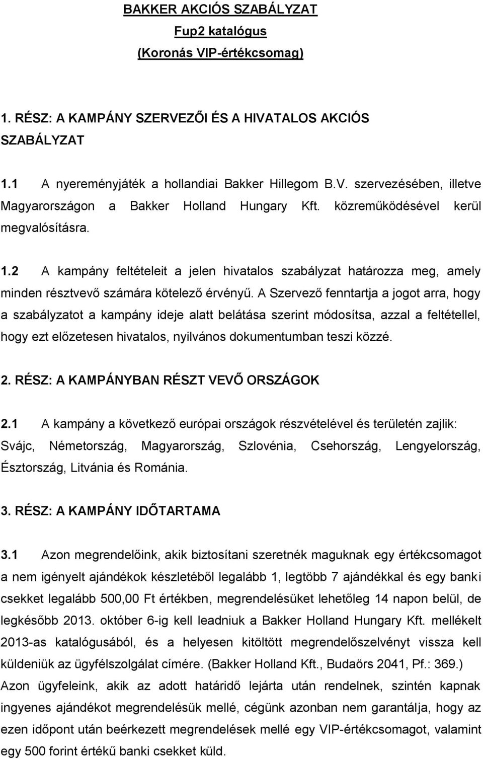 A Szervező fenntartja a jogot arra, hogy a szabályzatot a kampány ideje alatt belátása szerint módosítsa, azzal a feltétellel, hogy ezt előzetesen hivatalos, nyilvános dokumentumban teszi közzé. 2.