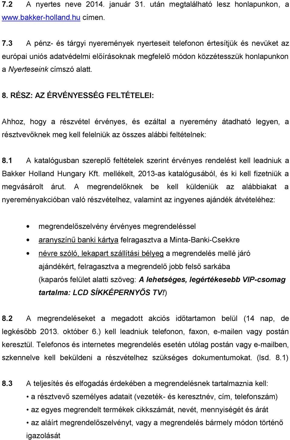 RÉSZ: AZ ÉRVÉNYESSÉG FELTÉTELEI: Ahhoz, hogy a részvétel érvényes, és ezáltal a nyeremény átadható legyen, a résztvevőknek meg kell felelniük az összes alábbi feltételnek: 8.