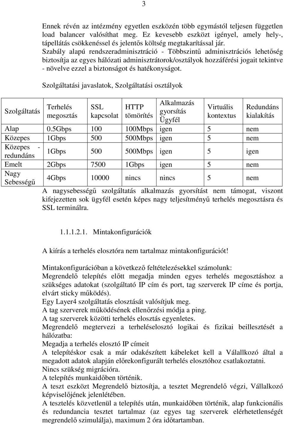 Szabály alapú rendszeradminisztráció - Többszintő adminisztrációs lehetıség biztosítja az egyes hálózati adminisztrátorok/osztályok hozzáférési jogait tekintve - növelve ezzel a biztonságot és