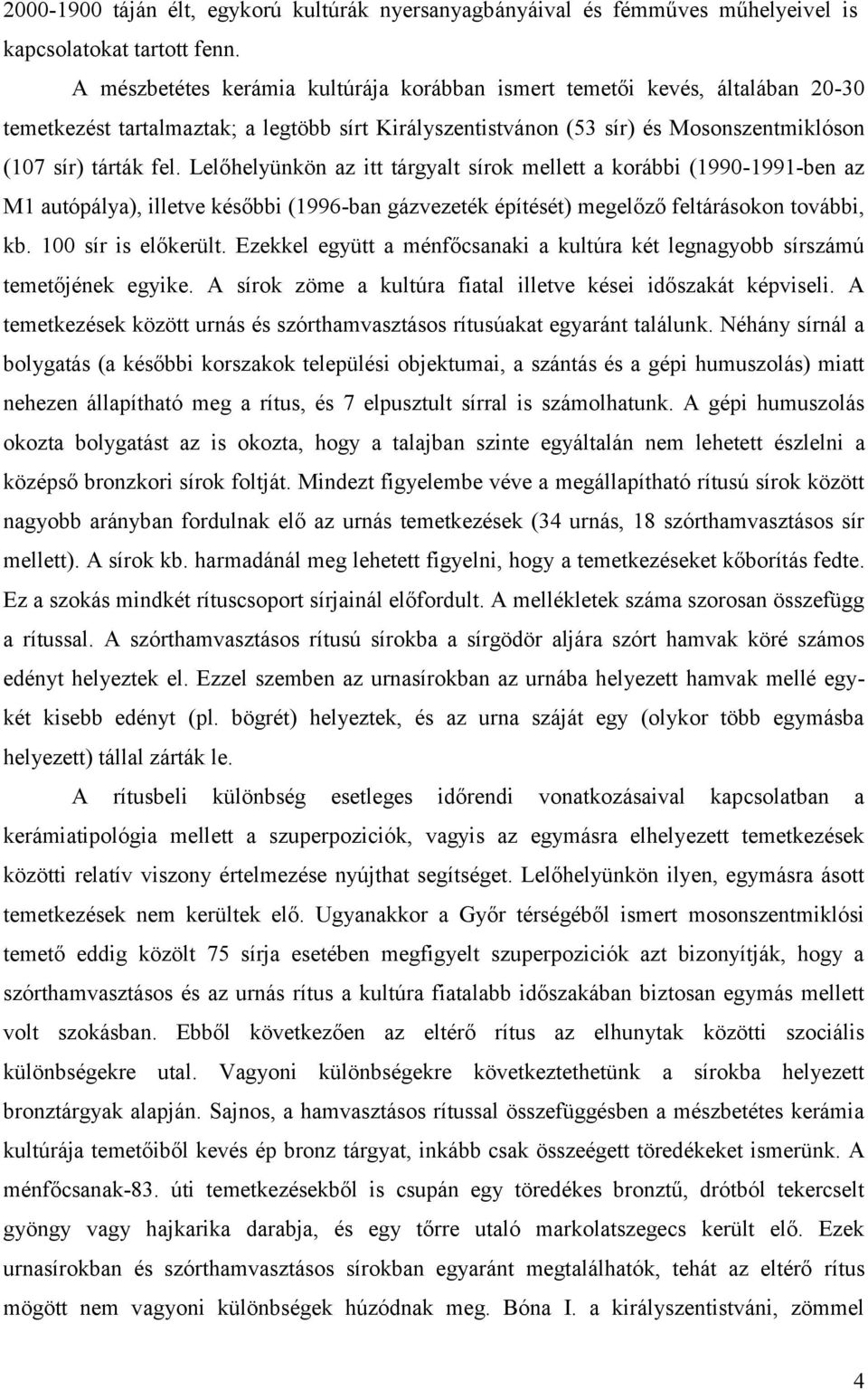 Lelőhelyünkön az itt tárgyalt sírok mellett a korábbi (1990-1991-ben az M1 autópálya), illetve későbbi (1996-ban gázvezeték építését) megelőző feltárásokon további, kb. 100 sír is előkerült.