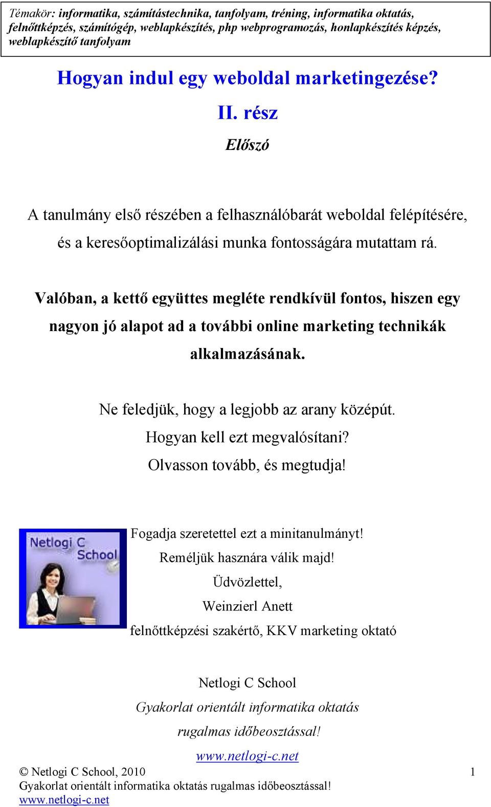 Valóban, a kettı együttes megléte rendkívül fontos, hiszen egy nagyon jó alapot ad a további online marketing technikák alkalmazásának. Ne feledjük, hogy a legjobb az arany középút.