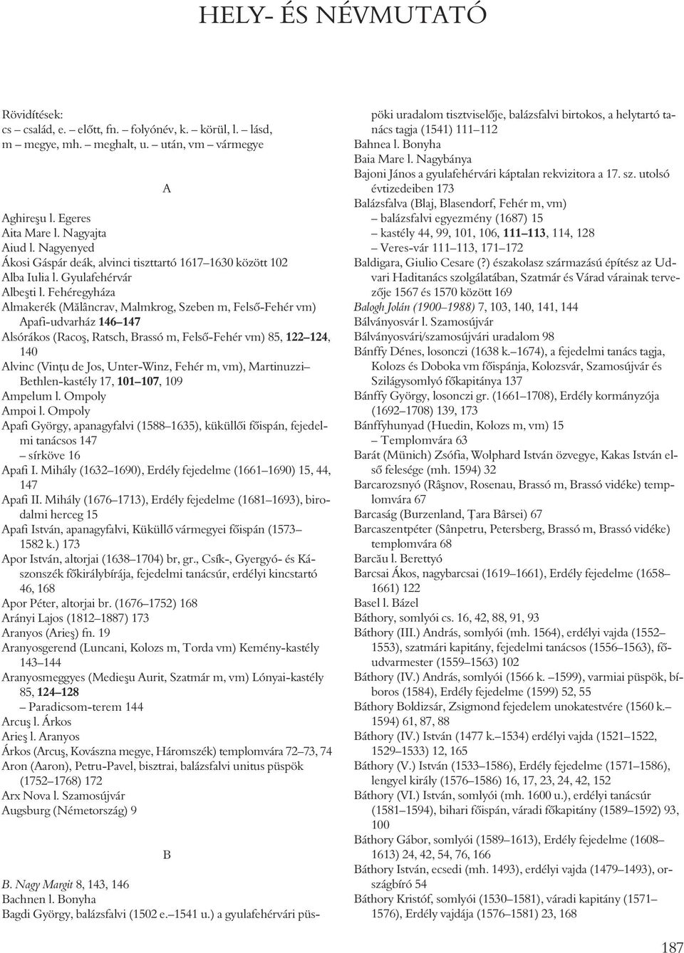 Fehéregyháza Almakerék (Mãlâncrav, Malmkrog, Szeben m, Felsõ-Fehér vm) Apafi-udvarház 146 147 Alsórákos (Racoº, Ratsch, Brassó m, Felsõ-Fehér vm) 85, 122 124, 140 Alvinc (Vinþu de Jos, Unter-Winz,