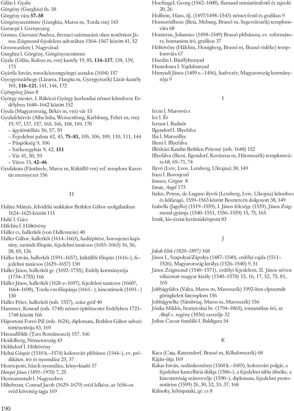 Görgény, Görgényszentimre Gyalu (Gilãu, Kolozs m, vm) kastély 19, 85, 134 137, 138, 139, 173 Gyárfás István, torockószentgyörgyi asztalos (1694) 157 Gyergyószárhegy (Lãzarea, Hargita m, Gyergyószék)