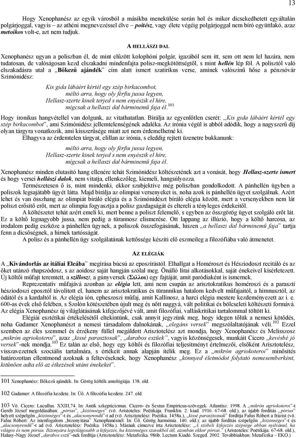 13 A HELLÁSZI DAL Xenophanész ugyan a poliszban él, de mint elűzött kolophóni polgár, igazából sem itt, sem ott nem lel hazára, nem tudatosan, de valóságosan kezd elszakadni mindenfajta