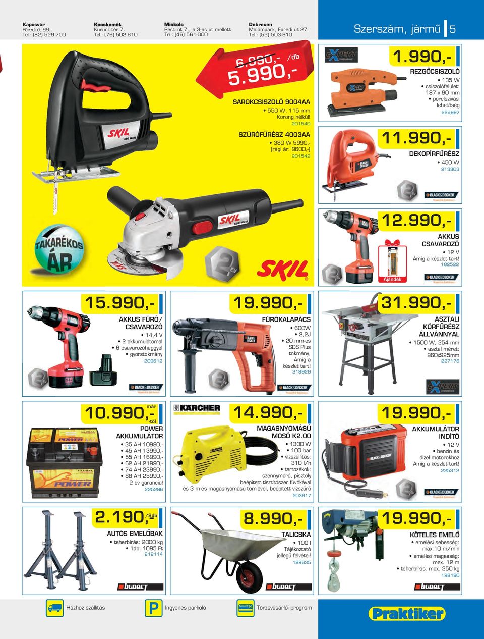 990,- REZGÔCSISZOLÓ 135 W csiszolófelület: 187 x 90 mm porelszívási lehetôség 6997 11.990,- DEKOPÍRFÛRÉSZ 450 W 13303 1.990,- AKKUS CSAVAROZÓ 1 V 185 Ajándék 15.