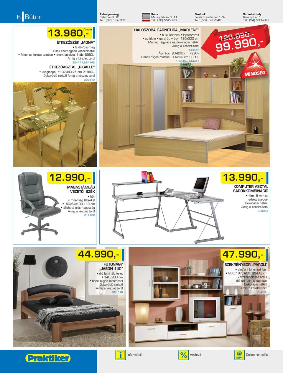 fehér és fekete színben króm lábakkal 1 db: 6990,- 4141,414 ÉTKEZÔASZTAL PIGALLE üveglappal 137x80x75 cm 1990,- 61 HÁLÓSZOBA GARNITÚRA MARLENE bükk színben lapraszerelt áthidaló gardrób ágy: 180x00