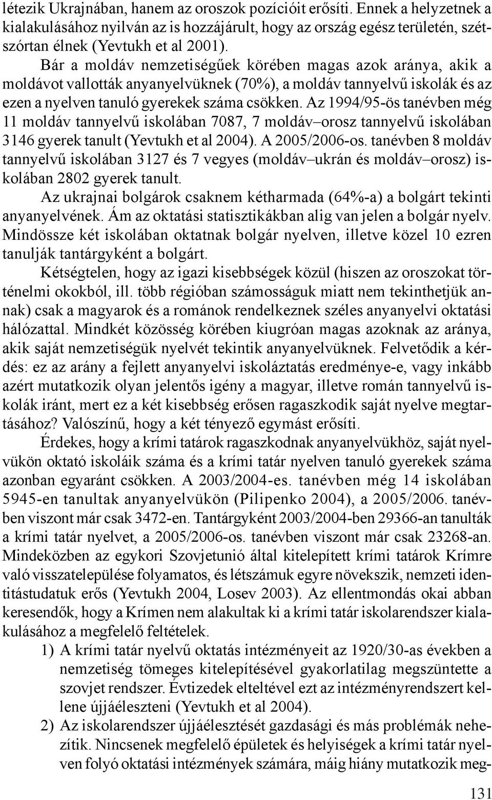 Az 1994/95-ös tanévben még 11 moldáv tannyelvű iskolában 7087, 7 moldáv orosz tannyelvű iskolában 3146 gyerek tanult (Yevtukh et al 2004). A 2005/2006-os.