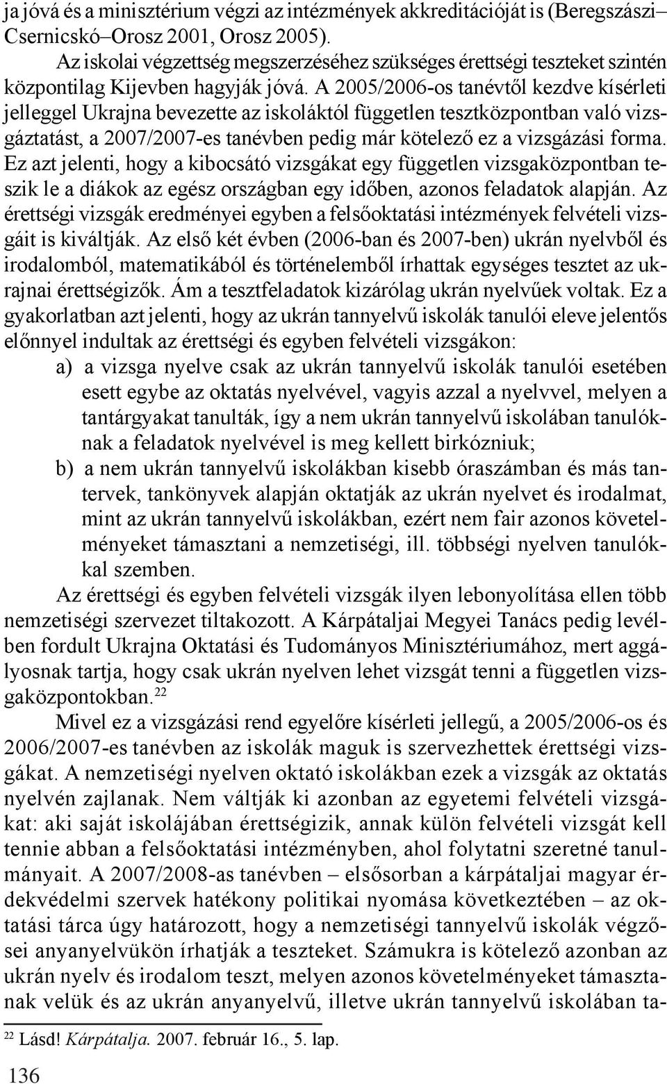 A 2005/2006-os tanévtől kezdve kísérleti jelleggel Ukrajna bevezette az iskoláktól független tesztközpontban való vizsgáztatást, a 2007/2007-es tanévben pedig már kötelező ez a vizsgázási forma.
