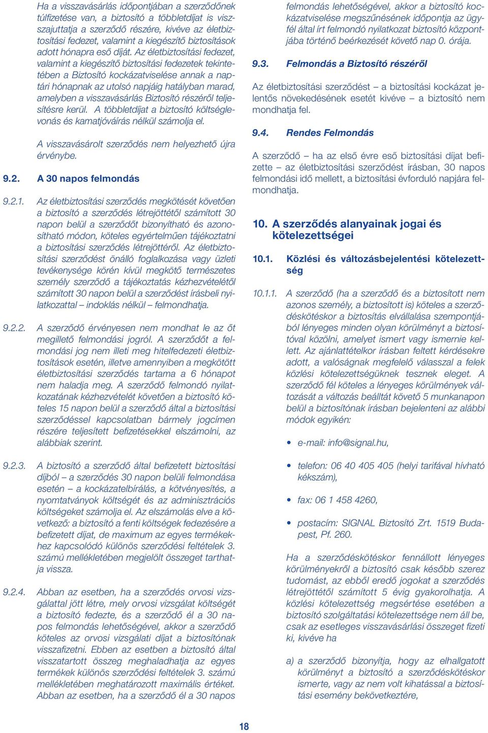 Az életbiztosítási fedezet, valamint a kiegészítő biztosítási fedezetek tekintetében a Biztosító kockázatviselése annak a naptári hónapnak az utolsó napjáig hatályban marad, amelyben a visszavásárlás