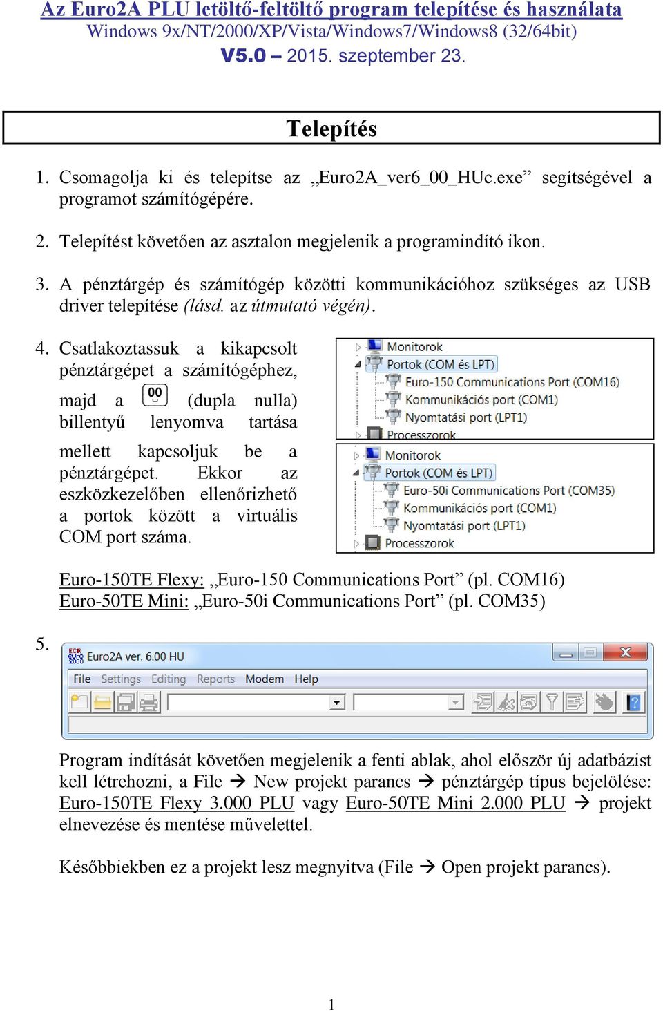 A pénztárgép és számítógép közötti kommunikációhoz szükséges az USB driver telepítése (lásd. az útmutató végén). 4. Csatlakoztassuk a kikapcsolt pénztárgépet a számítógéphez, 5.