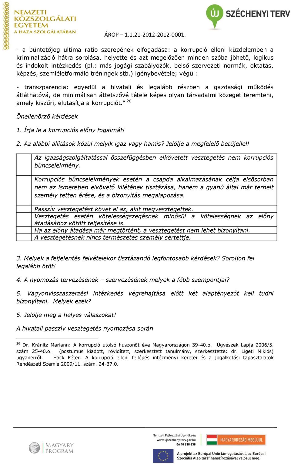 ) igénybevétele; végül: - transzparencia: egyedül a hivatali és legalább részben a gazdasági működés átláthatóvá, de minimálisan áttetszővé tétele képes olyan társadalmi közeget teremteni, amely